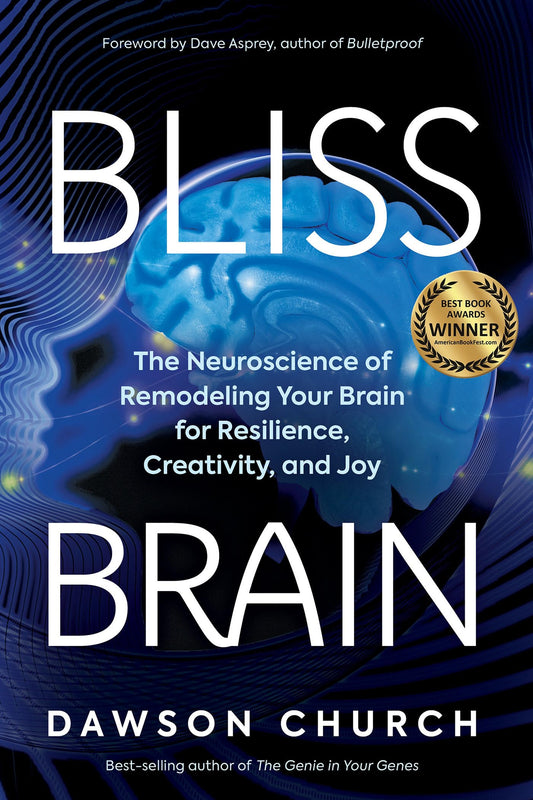 Bliss Brain The Neuroscience of Remodeling Your Brain for Resilience, Creativity, and Joy (Dawson Church, Dave Asprey (other))