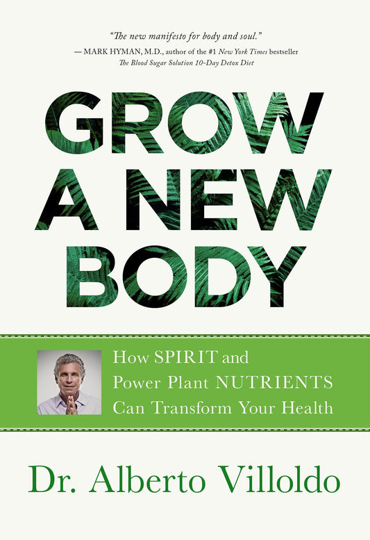 Grow a New Body How Spirit and Power Plant Nutrients Can Transform Your Health (Alberto Villoldo)