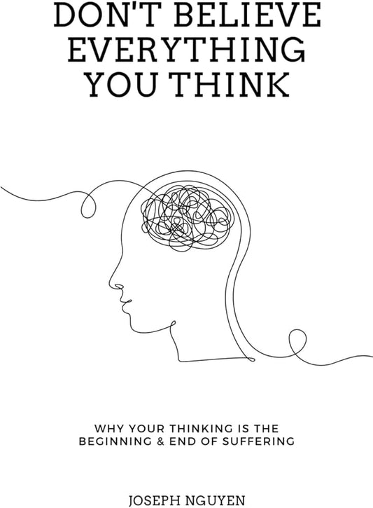 Don't Believe Everything You Think Why Your Thinking Is The Beginning & End Of Suffering (Joseph Nguyen)