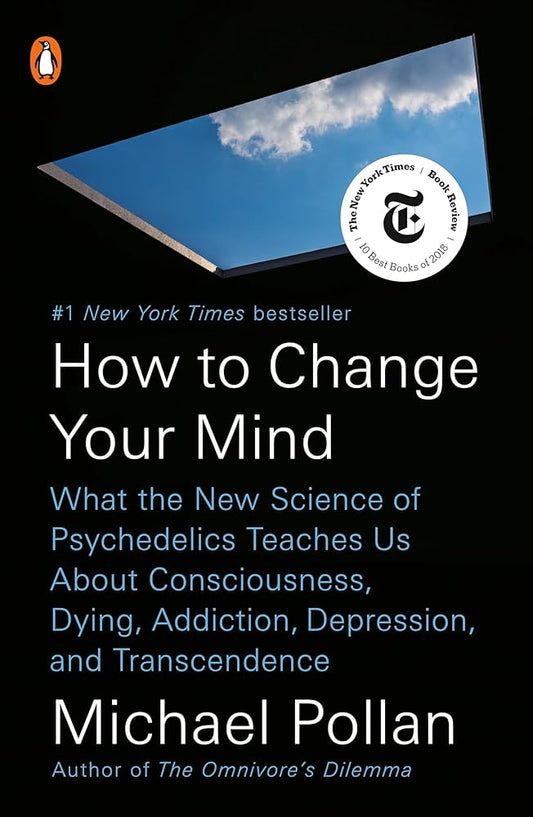 How to Change Your Mind What the New Science of Psychedelics Teaches Us About Consciousness, Dying, Addiction, Depression, and Transcendence  (Michael Pollan)