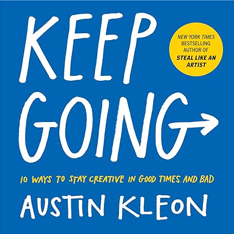 Keep Going: 10 Ways to Stay Creative in Good Times and Bad (Austin Kleon)